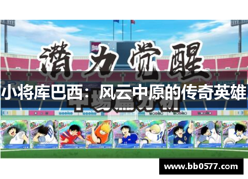 小将库巴西：风云中原的传奇英雄